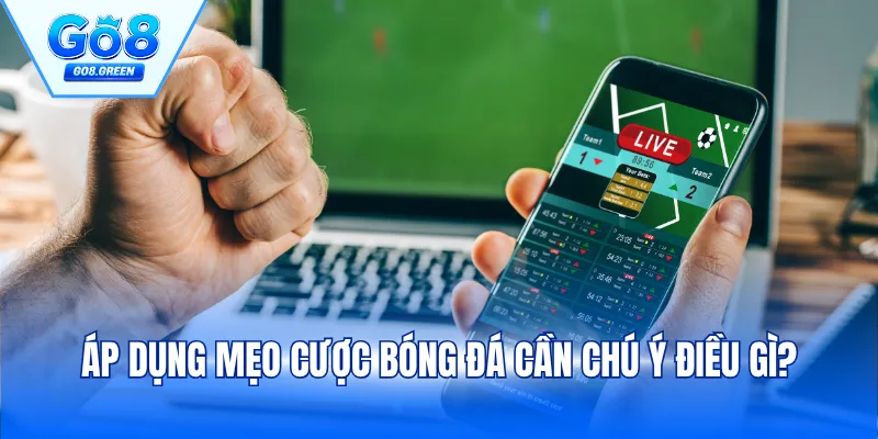Áp dụng mẹo cược bóng đá cần chú ý điều gì?