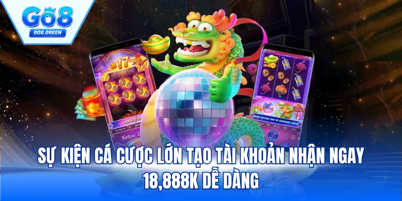 Sự kiện cá cược lớn tạo tài khoản nhận ngay 18,888K dễ dàng